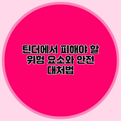 틴더에서 피해야 할 위험 요소와 안전 대처법