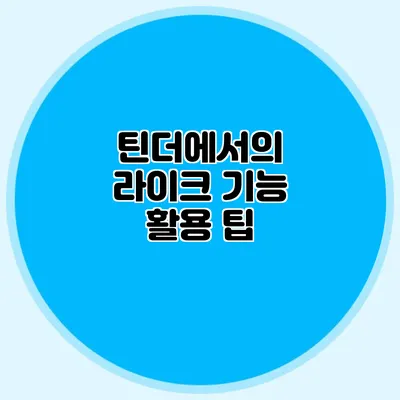 틴더에서의 라이크 기능 활용 팁