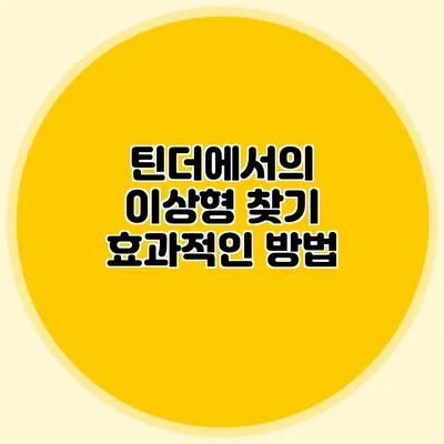 틴더에서의 이상형 찾기 효과적인 방법