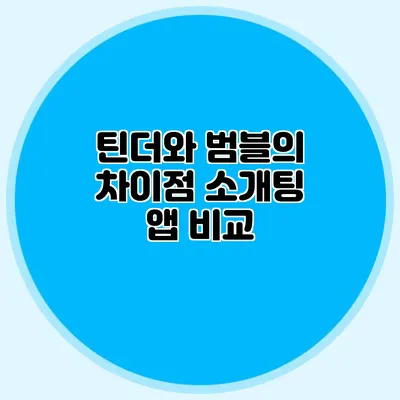 틴더와 범블의 차이점 소개팅 앱 비교