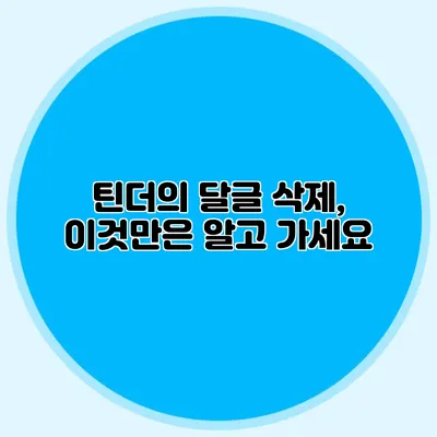 틴더의 달글 삭제, 이것만은 알고 가세요