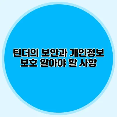 틴더의 보안과 개인정보 보호 알아야 할 사항
