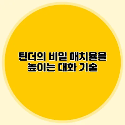 틴더의 비밀 매치율을 높이는 대화 기술