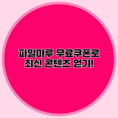 파일마루 무료쿠폰로 최신 콘텐츠 얻기!