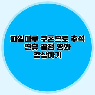 파일마루 쿠폰으로 추석 연휴 꿀잼 영화 감상하기