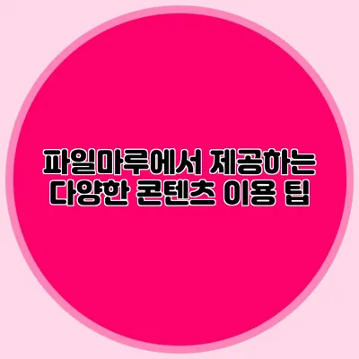 파일마루에서 제공하는 다양한 콘텐츠 이용 팁