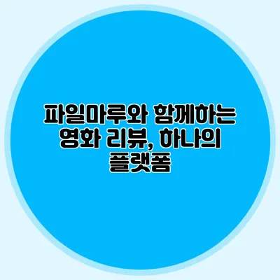 파일마루와 함께하는 영화 리뷰, 하나의 플랫폼