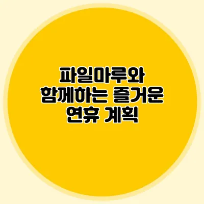 파일마루와 함께하는 즐거운 연휴 계획