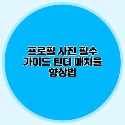 프로필 사진 필수 가이드 틴더 매치율 향상법