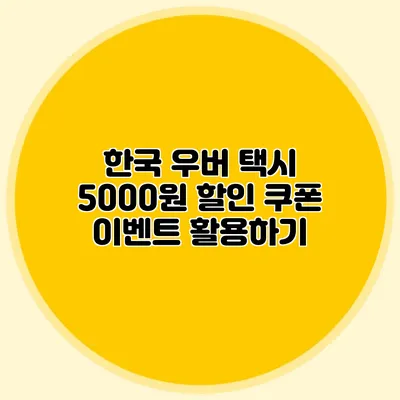 한국 우버 택시 5000원 할인 쿠폰 이벤트 활용하기