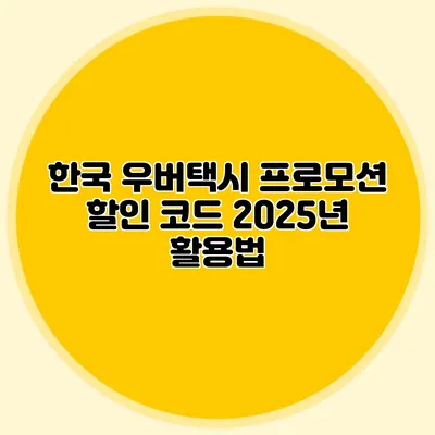 한국 우버택시 프로모션 할인 코드 2025년 활용법