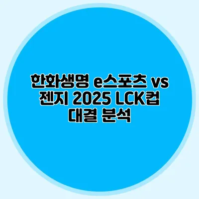한화생명 e스포츠 vs 젠지 2025 LCK컵 대결 분석
