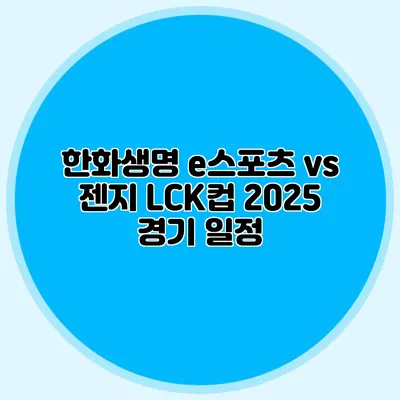 한화생명 e스포츠 vs 젠지 LCK컵 2025 경기 일정
