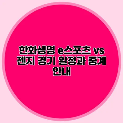 한화생명 e스포츠 vs 젠지 경기 일정과 중계 안내