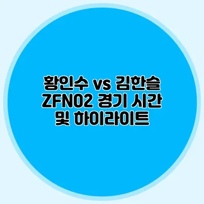 황인수 vs 김한슬 ZFN02 경기 시간 및 하이라이트
