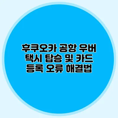 후쿠오카 공항 우버 택시 탑승 및 카드 등록 오류 해결법