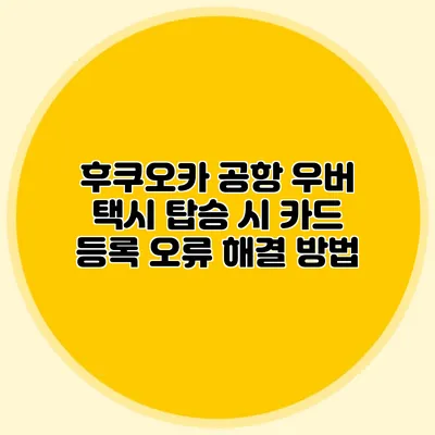 후쿠오카 공항 우버 택시 탑승 시 카드 등록 오류 해결 방법