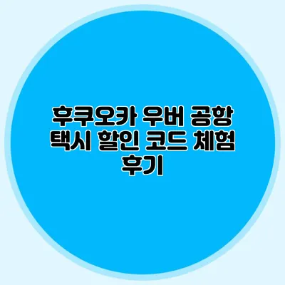 후쿠오카 우버 공항 택시 할인 코드 체험 후기