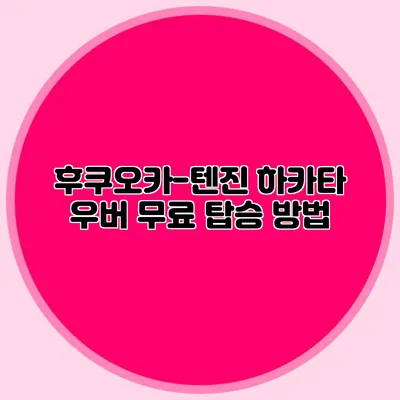 후쿠오카-텐진 하카타 우버 무료 탑승 방법