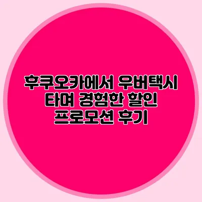 후쿠오카에서 우버택시 타며 경험한 할인 프로모션 후기