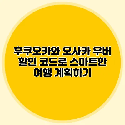 후쿠오카와 오사카 우버 할인 코드로 스마트한 여행 계획하기