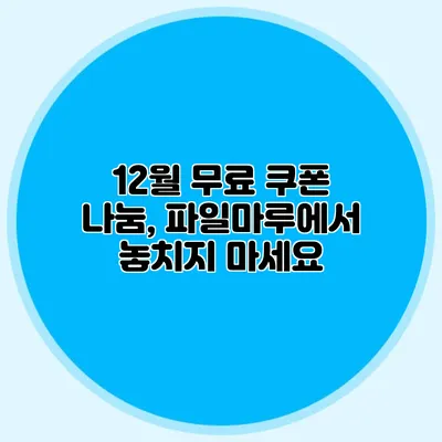 12월 무료 쿠폰 나눔, 파일마루에서 놓치지 마세요