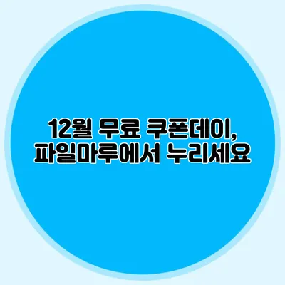 12월 무료 쿠폰데이, 파일마루에서 누리세요