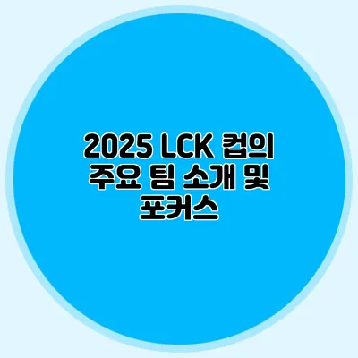 2025 LCK 컵의 주요 팀 소개 및 포커스
