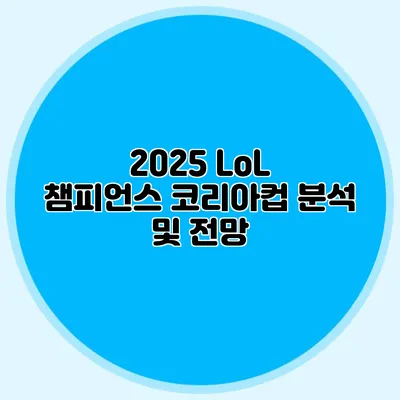 2025 LoL 챔피언스 코리아컵 분석 및 전망