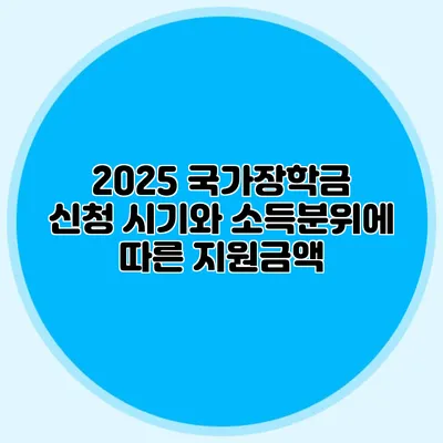 2025 국가장학금 신청 시기와 소득분위에 따른 지원금액