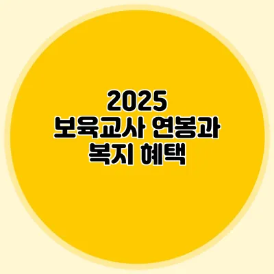 2025 보육교사 연봉과 복지 혜택
