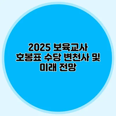 2025 보육교사 호봉표 수당 변천사 및 미래 전망