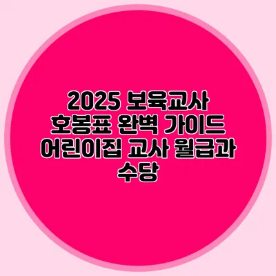 2025 보육교사 호봉표 완벽 가이드 어린이집 교사 월급과 수당