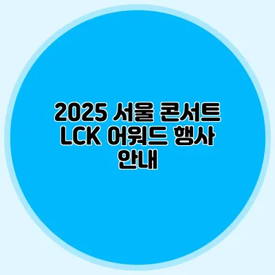 2025 서울 콘서트 LCK 어워드 행사 안내