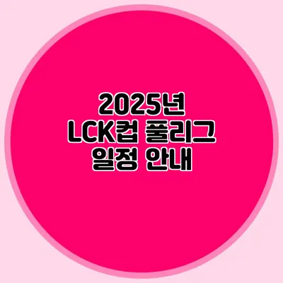 2025년 LCK컵 풀리그 일정 안내