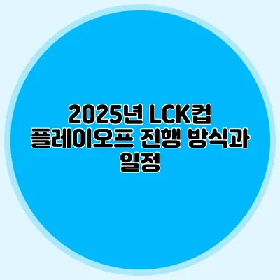 2025년 LCK컵 플레이오프 진행 방식과 일정