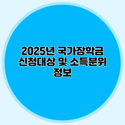 2025년 국가장학금 신청대상 및 소득분위 정보
