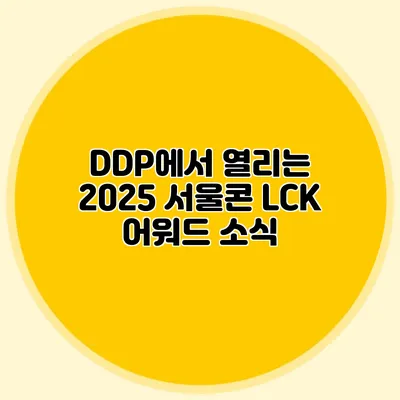 DDP에서 열리는 2025 서울콘 LCK 어워드 소식