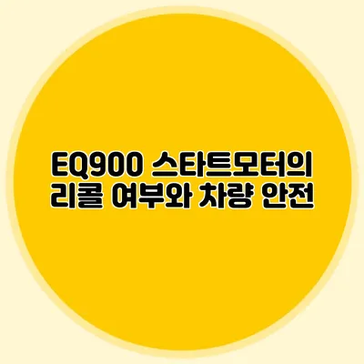 EQ900 스타트모터의 리콜 여부와 차량 안전