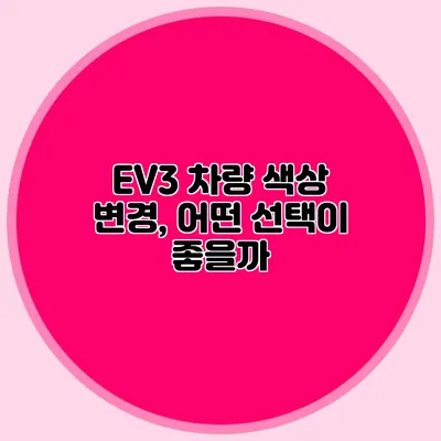 EV3 차량 색상 변경, 어떤 선택이 좋을까?