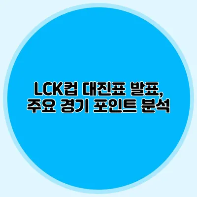 LCK컵 대진표 발표, 주요 경기 포인트 분석