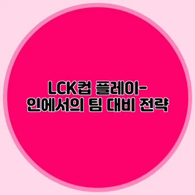 LCK컵 플레이-인에서의 팀 대비 전략
