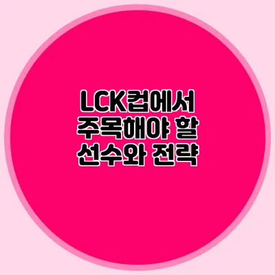 LCK컵에서 주목해야 할 선수와 전략