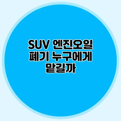 SUV 엔진오일 폐기 누구에게 맡길까?