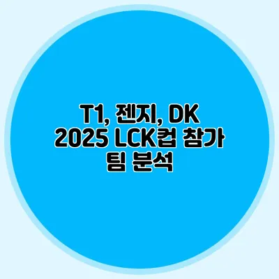 T1, 젠지, DK 2025 LCK컵 참가 팀 분석