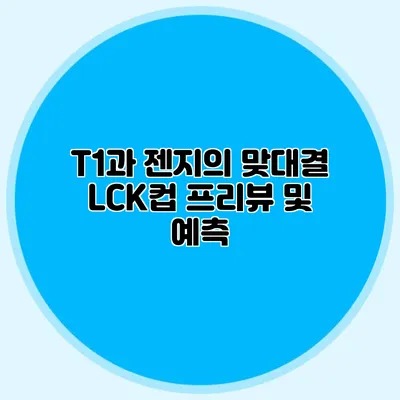 T1과 젠지의 맞대결 LCK컵 프리뷰 및 예측