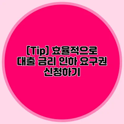 [Tip] 효율적으로 대출 금리 인하 요구권 신청하기