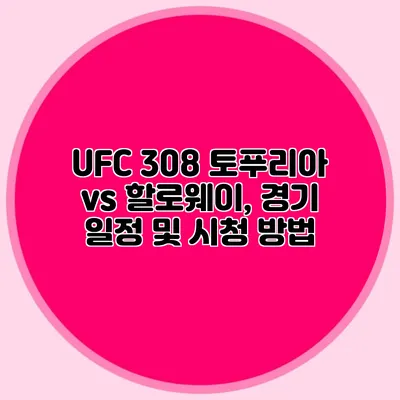 UFC 308 토푸리아 vs 할로웨이, 경기 일정 및 시청 방법