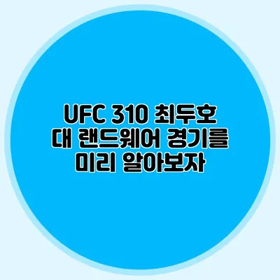 UFC 310 최두호 대 랜드웨어 경기를 미리 알아보자
