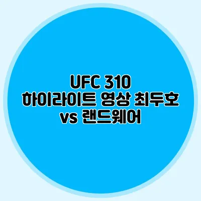 UFC 310 하이라이트 영상 최두호 vs 랜드웨어